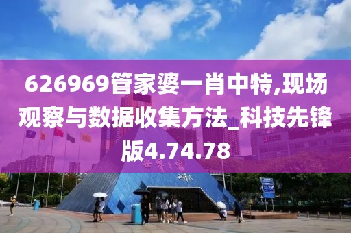 626969管家婆一肖中特,现场观察与数据收集方法_科技先锋版4.74.78