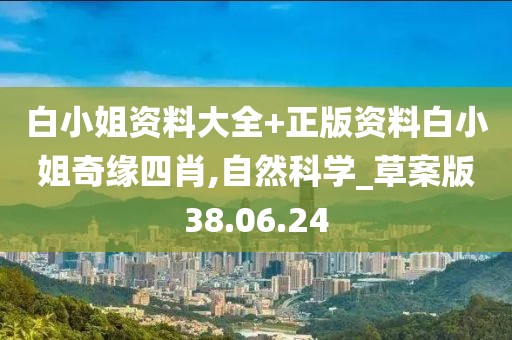 白小姐资料大全+正版资料白小姐奇缘四肖,自然科学_草案版38.06.24