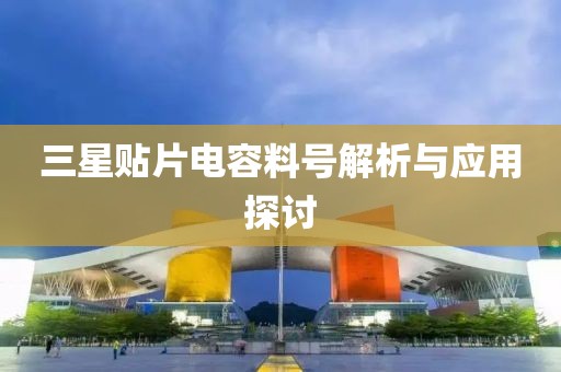 三星贴片电容料号解析与应用探讨