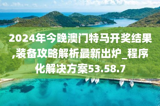 2024年今晚澳门特马开奖结果,装备攻略解析最新出炉_程序化解决方案53.58.7