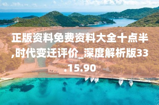 正版资料免费资料大全十点半,时代变迁评价_深度解析版33.15.90