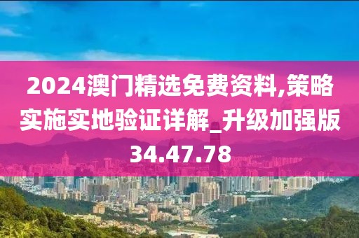 2024澳门精选免费资料,策略实施实地验证详解_升级加强版34.47.78