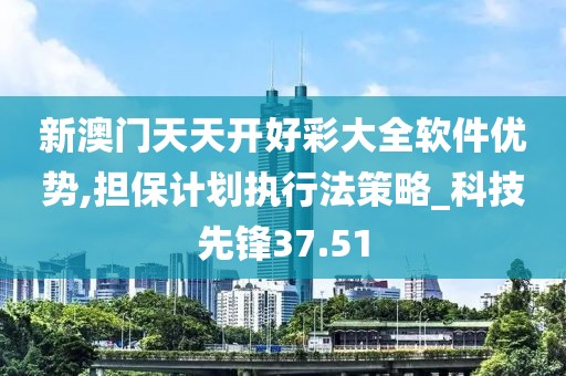 新澳门天天开好彩大全软件优势,担保计划执行法策略_科技先锋37.51