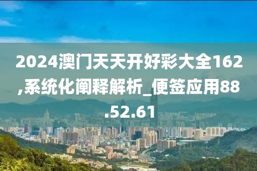 2024澳门天天开好彩大全162,系统化阐释解析_便签应用88.52.61