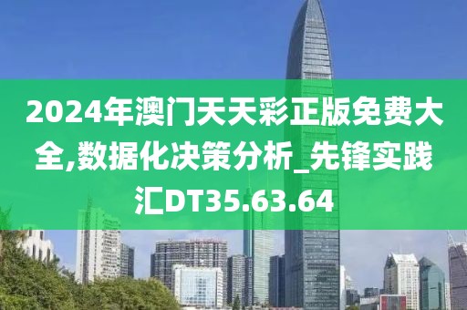 2024年澳门天天彩正版免费大全,数据化决策分析_先锋实践汇DT35.63.64
