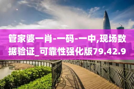 管家婆一肖-一码-一中,现场数据验证_可靠性强化版79.42.9