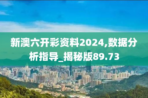 新澳六开彩资料2024,数据分析指导_揭秘版89.73