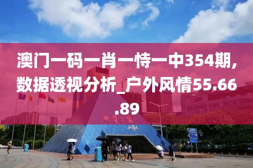 澳门一码一肖一恃一中354期,数据透视分析_户外风情55.66.89