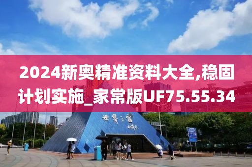 2024新奥精准资料大全,稳固计划实施_家常版UF75.55.34
