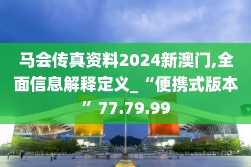 马会传真资料2024新澳门,全面信息解释定义_“便携式版本”77.79.99