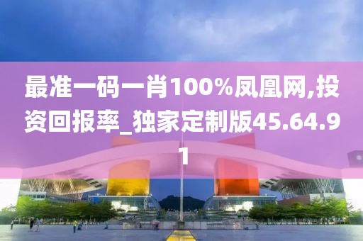 最准一码一肖100%凤凰网,投资回报率_独家定制版45.64.91