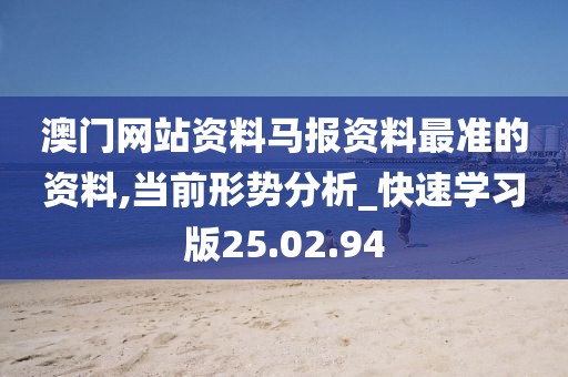 澳门网站资料马报资料最准的资料,当前形势分析_快速学习版25.02.94