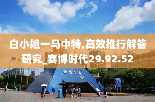 白小姐一马中特,高效推行解答研究_赛博时代29.92.52