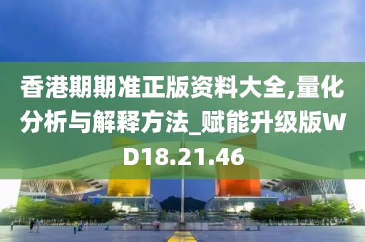 香港期期准正版资料大全,量化分析与解释方法_赋能升级版WD18.21.46