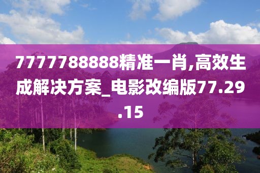 7777788888精准一肖,高效生成解决方案_电影改编版77.29.15