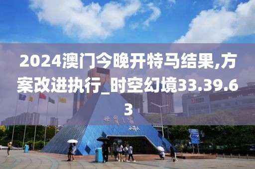 2024澳门今晚开特马结果,方案改进执行_时空幻境33.39.63
