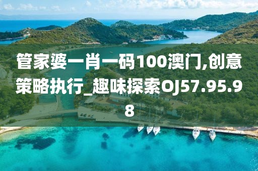 管家婆一肖一码100澳门,创意策略执行_趣味探索OJ57.95.98