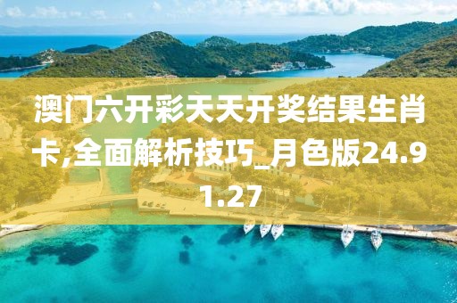 澳门六开彩天天开奖结果生肖卡,全面解析技巧_月色版24.91.27