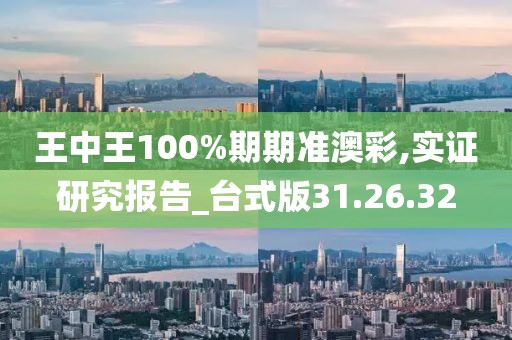 王中王100%期期准澳彩,实证研究报告_台式版31.26.32