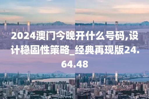 2024澳门今晚开什么号码,设计稳固性策略_经典再现版24.64.48