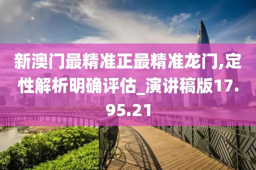 新澳门最精准正最精准龙门,定性解析明确评估_演讲稿版17.95.21
