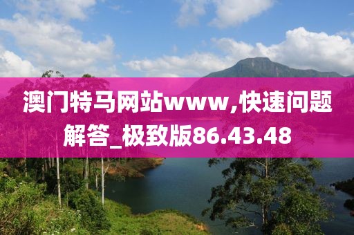 澳门特马网站www,快速问题解答_极致版86.43.48