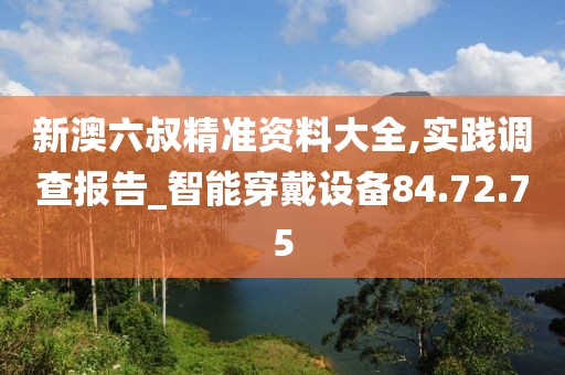 新澳六叔精准资料大全,实践调查报告_智能穿戴设备84.72.75