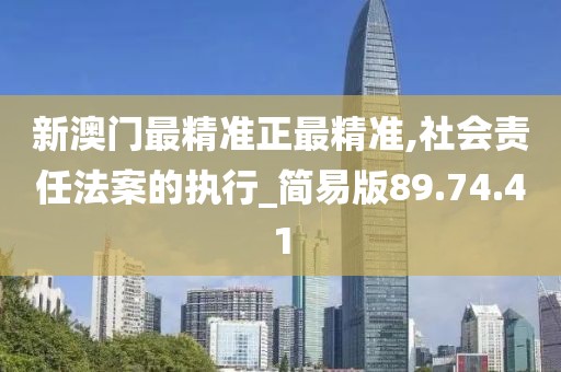 新澳门最精准正最精准,社会责任法案的执行_简易版89.74.41