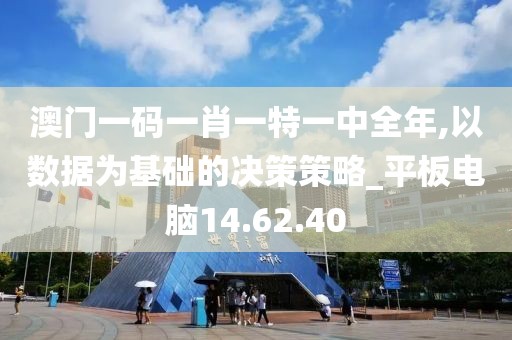 澳门一码一肖一特一中全年,以数据为基础的决策策略_平板电脑14.62.40