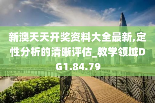 新澳天天开奖资料大全最新,定性分析的清晰评估_教学领域DG1.84.79