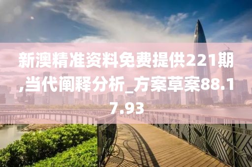 新澳精准资料免费提供221期,当代阐释分析_方案草案88.17.93