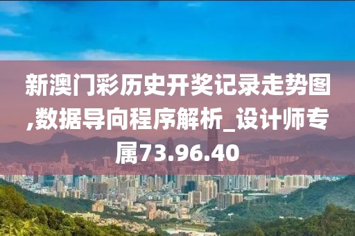 新澳门彩历史开奖记录走势图,数据导向程序解析_设计师专属73.96.40