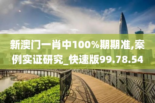 新澳门一肖中100%期期准,案例实证研究_快速版99.78.54