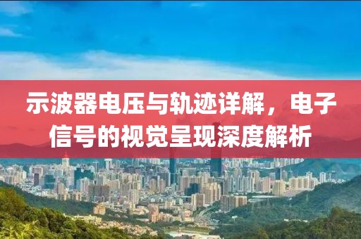 示波器电压与轨迹详解，电子信号的视觉呈现深度解析