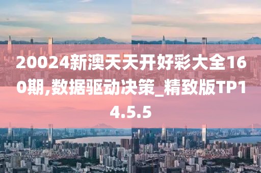 20024新澳天天开好彩大全160期,数据驱动决策_精致版TP14.5.5
