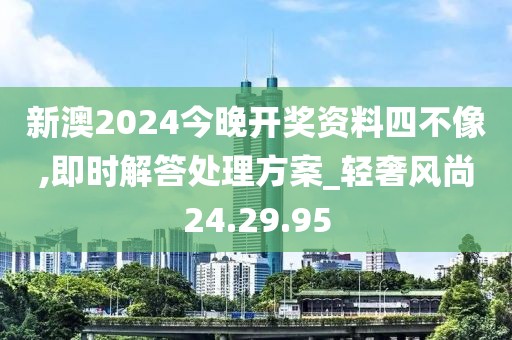 新澳2024今晚开奖资料四不像,即时解答处理方案_轻奢风尚24.29.95