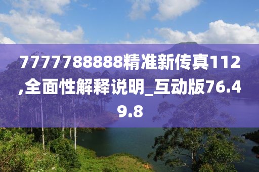7777788888精准新传真112,全面性解释说明_互动版76.49.8