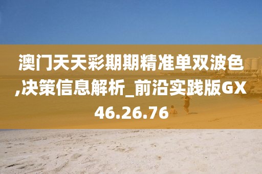 澳门天天彩期期精准单双波色,决策信息解析_前沿实践版GX46.26.76