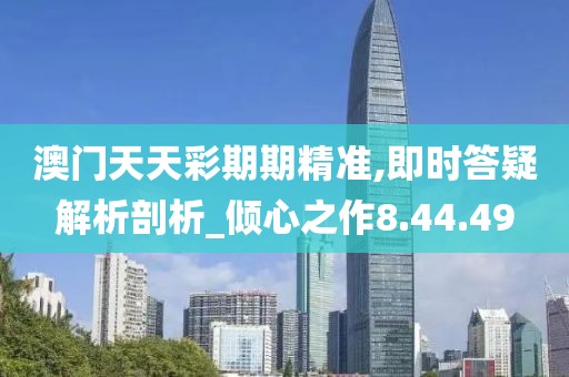澳门天天彩期期精准,即时答疑解析剖析_倾心之作8.44.49