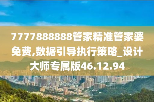 7777888888管家精准管家婆免费,数据引导执行策略_设计大师专属版46.12.94