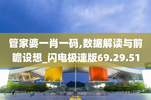 管家婆一肖一码,数据解读与前瞻设想_闪电极速版69.29.51