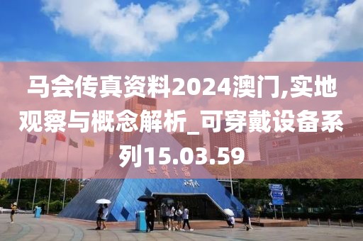 马会传真资料2024澳门,实地观察与概念解析_可穿戴设备系列15.03.59