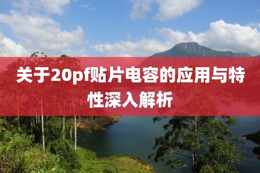 关于20pf贴片电容的应用与特性深入解析