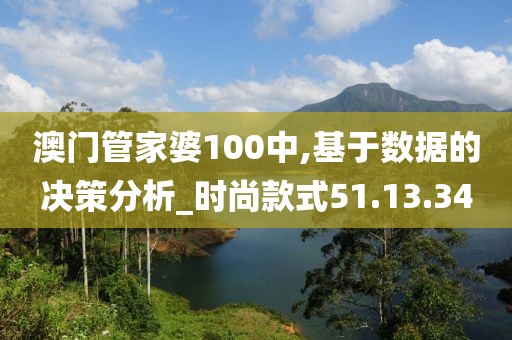 澳门管家婆100中,基于数据的决策分析_时尚款式51.13.34