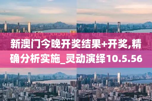新澳门今晚开奖结果+开奖,精确分析实施_灵动演绎10.5.56