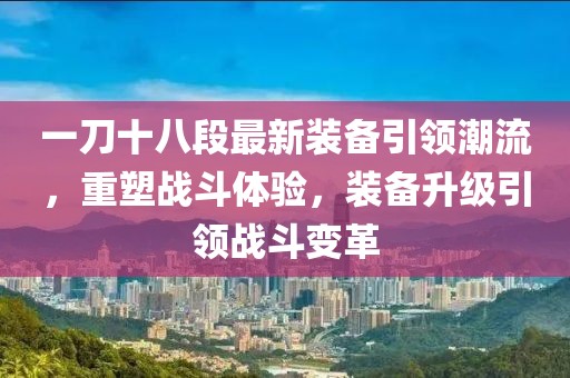 一刀十八段最新装备引领潮流，重塑战斗体验，装备升级引领战斗变革