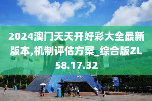 2024澳门天天开好彩大全最新版本,机制评估方案_综合版ZL58.17.32