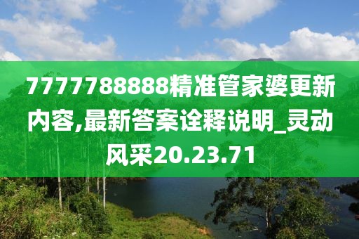7777788888精准管家婆更新内容,最新答案诠释说明_灵动风采20.23.71