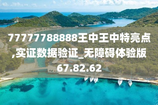77777788888王中王中特亮点,实证数据验证_无障碍体验版67.82.62