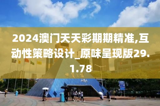 2024澳门天天彩期期精准,互动性策略设计_原味呈现版29.1.78
